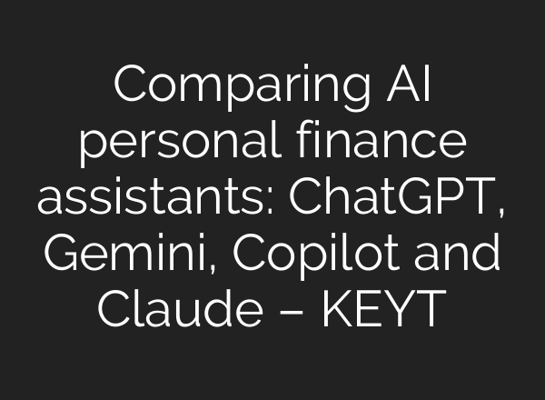 Comparing AI personal finance assistants: ChatGPT, Gemini, Copilot and Claude – KEYT