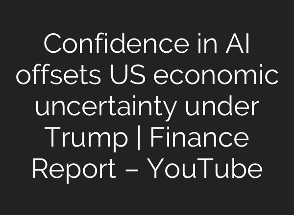 Confidence in AI offsets US economic uncertainty under Trump | Finance Report – YouTube