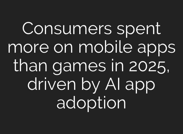 Consumers spent more on mobile apps than games in 2025, driven by AI app adoption