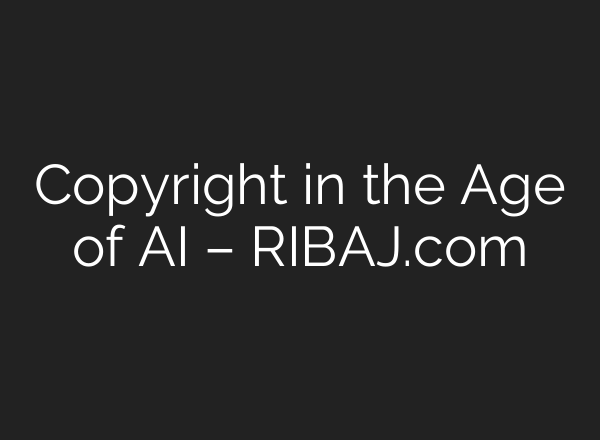 Copyright in the Age of AI – RIBAJ.com
