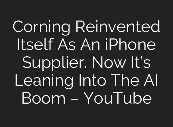 Corning Reinvented Itself As An iPhone Supplier. Now It’s Leaning Into The AI Boom – YouTube