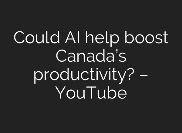 Could AI help boost Canada’s productivity? – YouTube