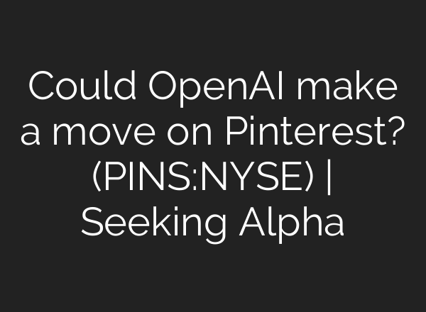 Could OpenAI make a move on Pinterest? (PINS:NYSE) | Seeking Alpha