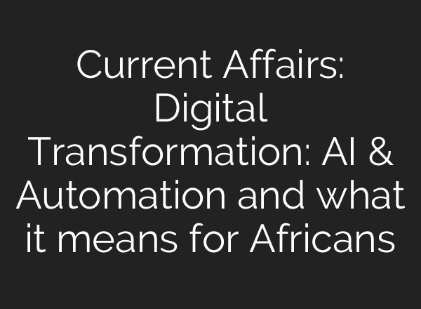 Current Affairs: Digital Transformation: AI & Automation and what it means for Africans