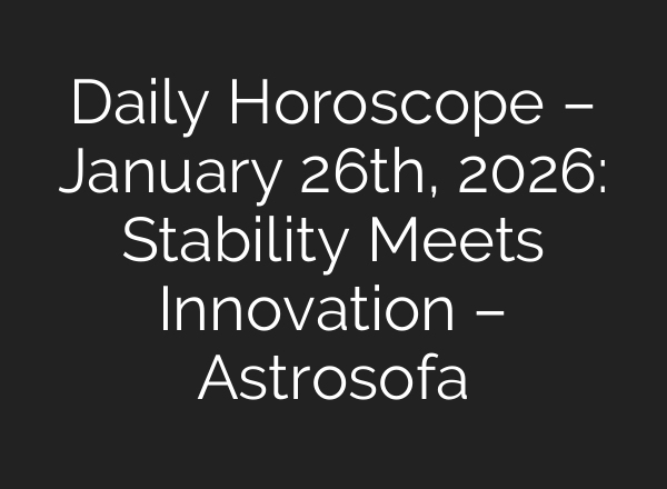 Daily Horoscope – January 26th, 2026: Stability Meets Innovation – Astrosofa
