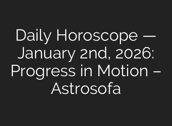 Daily Horoscope — January 2nd, 2026: Progress in Motion – Astrosofa