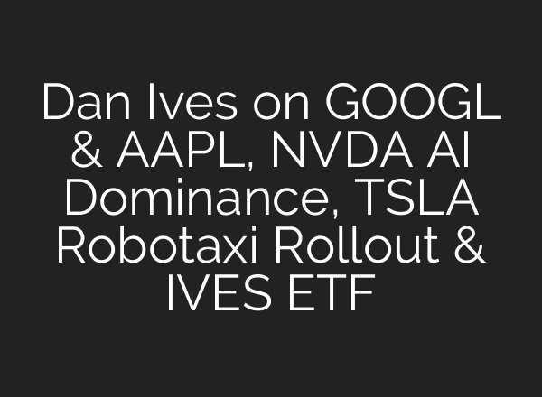 Dan Ives on GOOGL & AAPL, NVDA AI Dominance, TSLA Robotaxi Rollout & IVES ETF