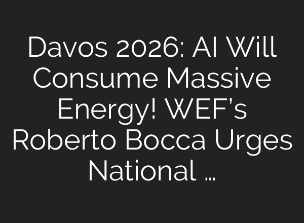 Davos 2026: AI Will Consume Massive Energy! WEF’s Roberto Bocca Urges National …