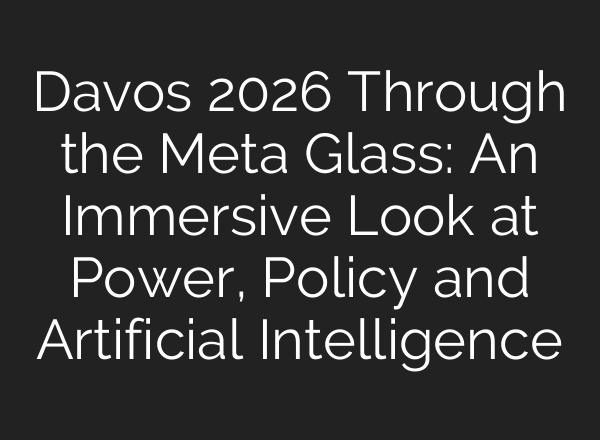 Davos 2026 Through the Meta Glass: An Immersive Look at Power, Policy and Artificial Intelligence