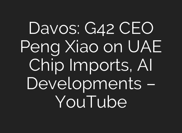 Davos: G42 CEO Peng Xiao on UAE Chip Imports, AI Developments – YouTube