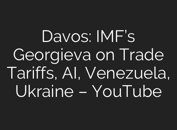 Davos: IMF’s Georgieva on Trade Tariffs, AI, Venezuela, Ukraine – YouTube
