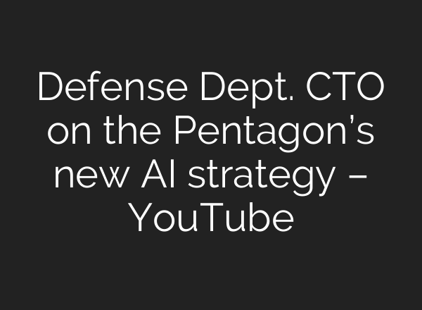 Defense Dept. CTO on the Pentagon’s new AI strategy – YouTube