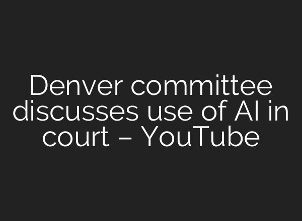 Denver committee discusses use of AI in court – YouTube