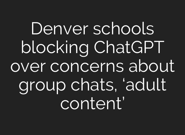 Denver schools blocking ChatGPT over concerns about group chats, ‘adult content’