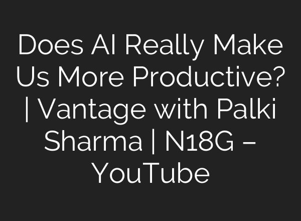 Does AI Really Make Us More Productive? | Vantage with Palki Sharma | N18G – YouTube