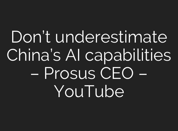 Don’t underestimate China’s AI capabilities – Prosus CEO – YouTube