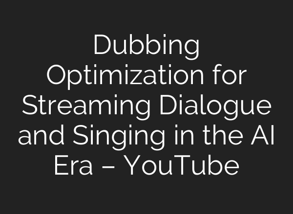 Dubbing Optimization for Streaming Dialogue and Singing in the AI Era – YouTube