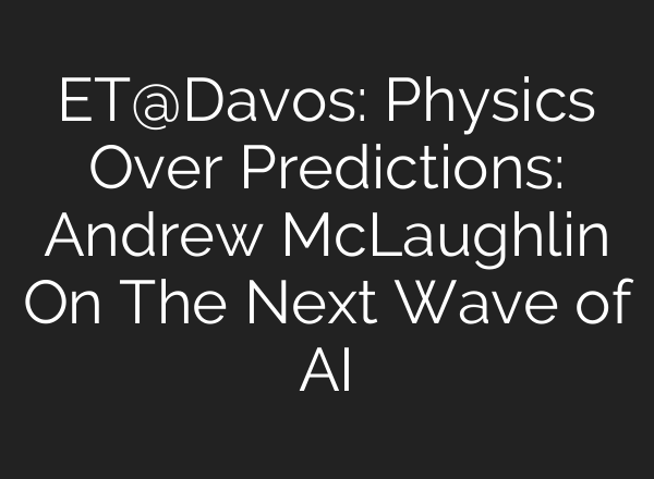 ET@Davos: Physics Over Predictions: Andrew McLaughlin On The Next Wave of AI
