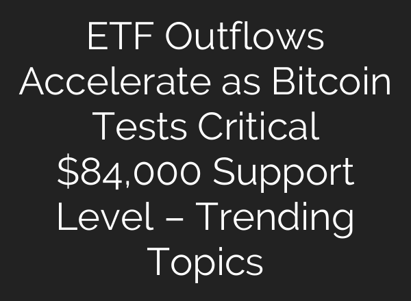 ETF Outflows Accelerate as Bitcoin Tests Critical $84,000 Support Level – Trending Topics