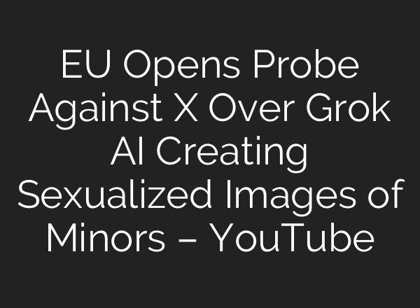 EU Opens Probe Against X Over Grok AI Creating Sexualized Images of Minors – YouTube