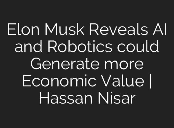 Elon Musk Reveals AI and Robotics could Generate more Economic Value | Hassan Nisar