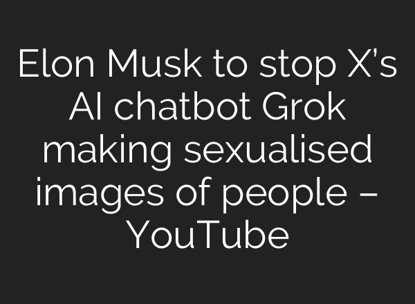 Elon Musk to stop X’s AI chatbot Grok making sexualised images of people – YouTube