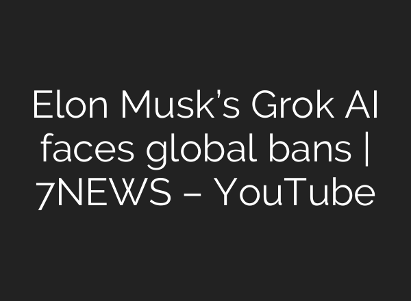 Elon Musk’s Grok AI faces global bans | 7NEWS – YouTube