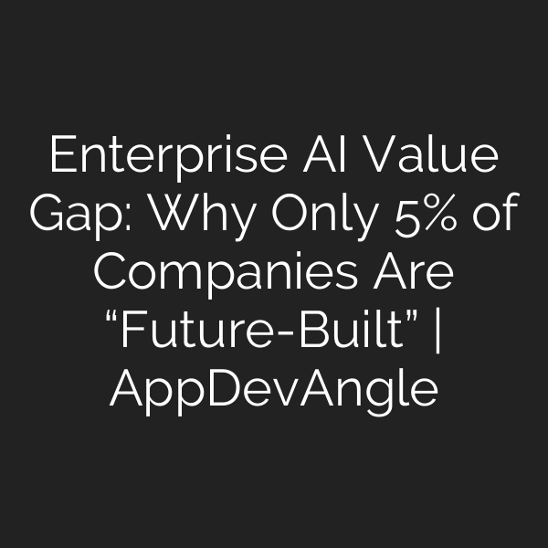 Enterprise AI Value Gap: Why Only 5% of Companies Are “Future-Built” | AppDevAngle