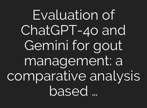 Evaluation of ChatGPT-4o and Gemini for gout management: a comparative analysis based …