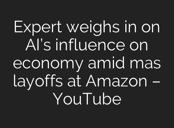 Expert weighs in on AI’s influence on economy amid mas layoffs at Amazon – YouTube