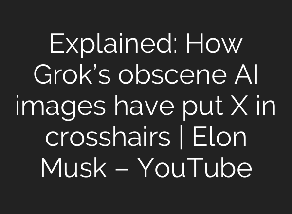 Explained: How Grok’s obscene AI images have put X in crosshairs | Elon Musk – YouTube