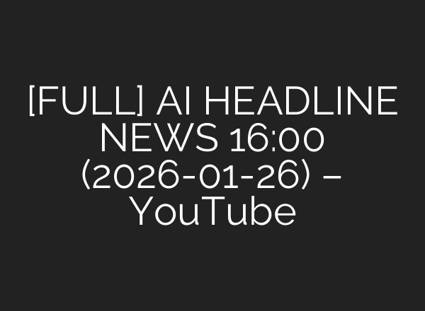 [FULL] AI HEADLINE NEWS 16:00 (2026-01-26) – YouTube
