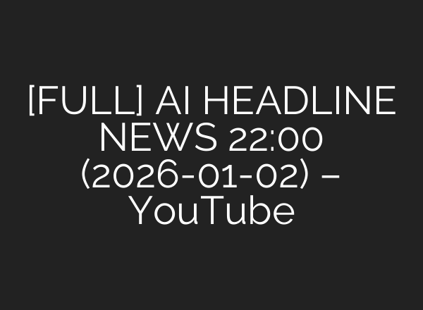 [FULL] AI HEADLINE NEWS 22:00 (2026-01-02) – YouTube