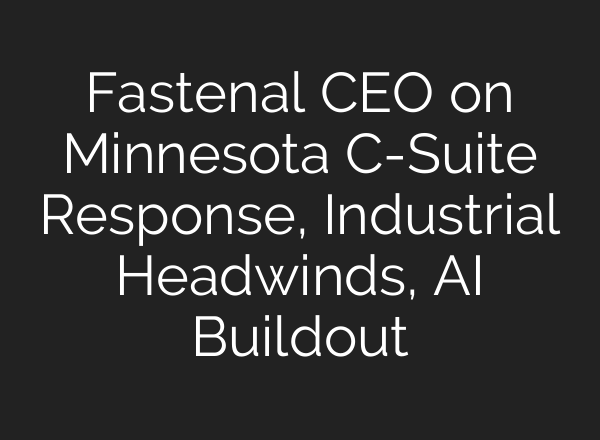 Fastenal CEO on Minnesota C-Suite Response, Industrial Headwinds, AI Buildout