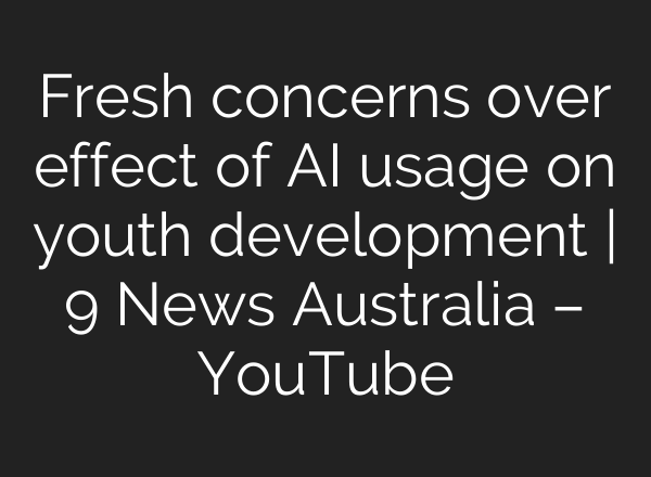 Fresh concerns over effect of AI usage on youth development | 9 News Australia – YouTube