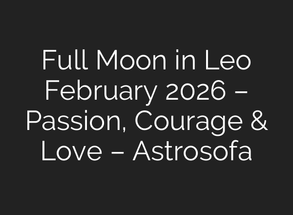 Full Moon in Leo February 2026 – Passion, Courage & Love – Astrosofa