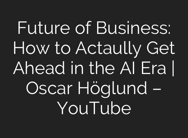 Future of Business: How to Actaully Get Ahead in the AI Era | Oscar Höglund – YouTube