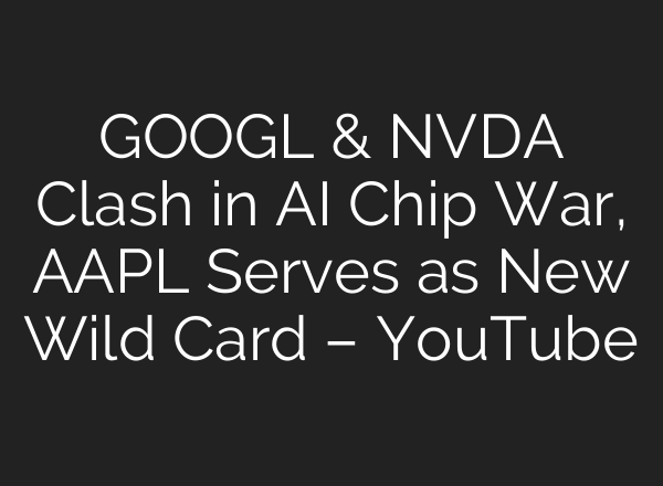 GOOGL & NVDA Clash in AI Chip War, AAPL Serves as New Wild Card – YouTube