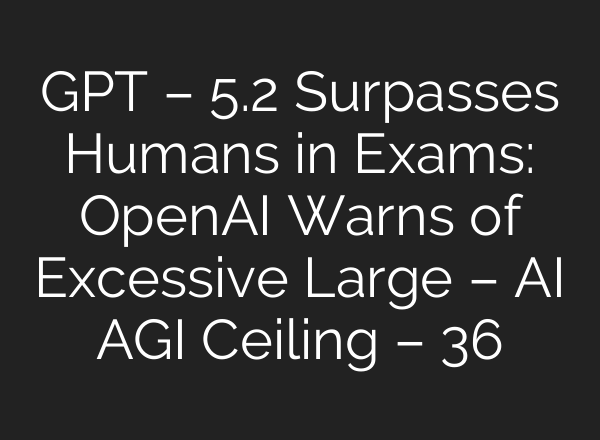 GPT – 5.2 Surpasses Humans in Exams: OpenAI Warns of Excessive Large – AI AGI Ceiling – 36氪