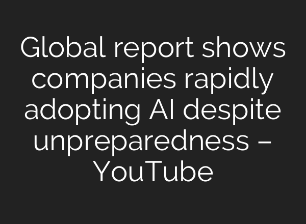 Global report shows companies rapidly adopting AI despite unpreparedness – YouTube
