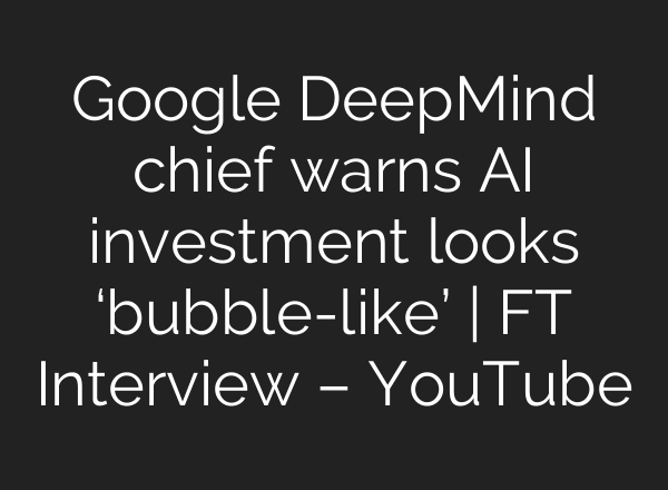 Google DeepMind chief warns AI investment looks ‘bubble-like’ | FT Interview – YouTube
