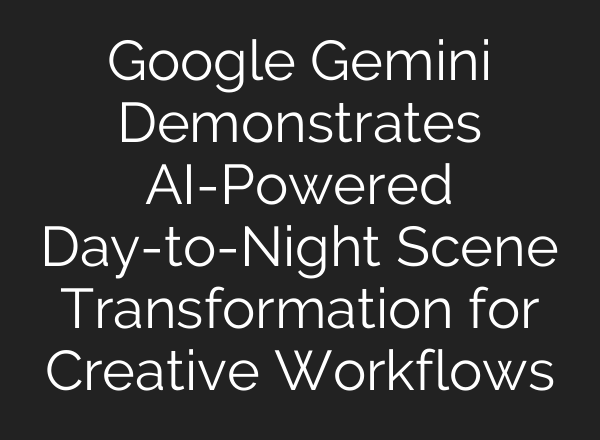 Google Gemini Demonstrates AI-Powered Day-to-Night Scene Transformation for Creative Workflows