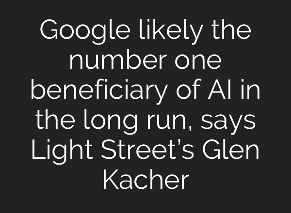 Google likely the number one beneficiary of AI in the long run, says Light Street’s Glen Kacher