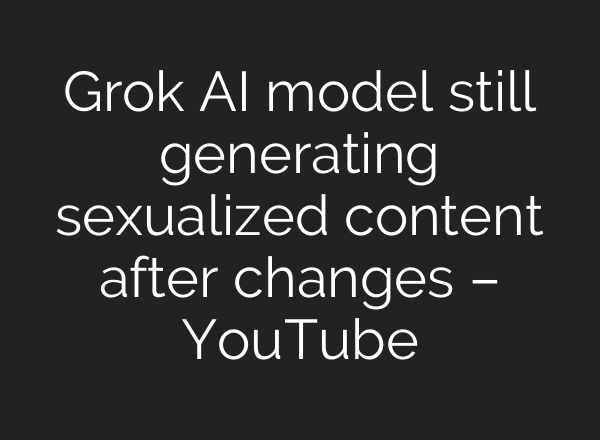 Grok AI model still generating sexualized content after changes – YouTube