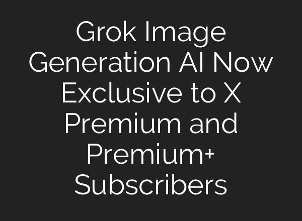 Grok Image Generation AI Now Exclusive to X Premium and Premium+ Subscribers