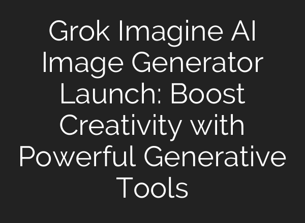 Grok Imagine AI Image Generator Launch: Boost Creativity with Powerful Generative Tools
