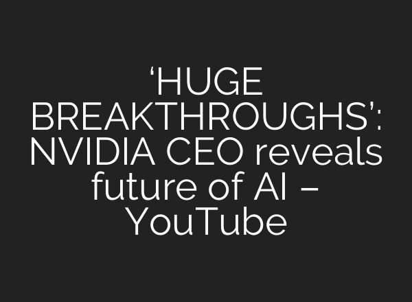 ‘HUGE BREAKTHROUGHS’: NVIDIA CEO reveals future of AI – YouTube