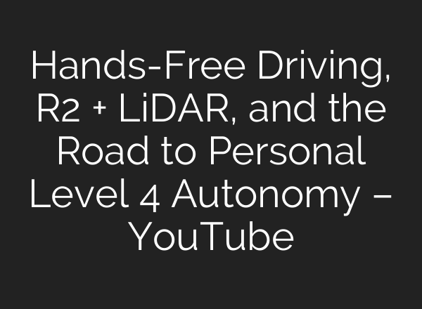 Hands-Free Driving, R2 + LiDAR, and the Road to Personal Level 4 Autonomy – YouTube