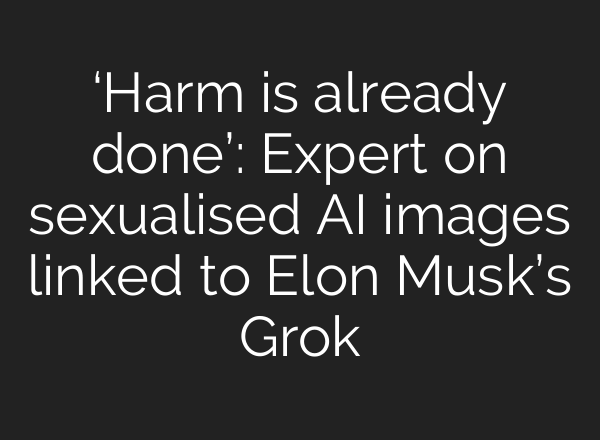 ‘Harm is already done’: Expert on sexualised AI images linked to Elon Musk’s Grok