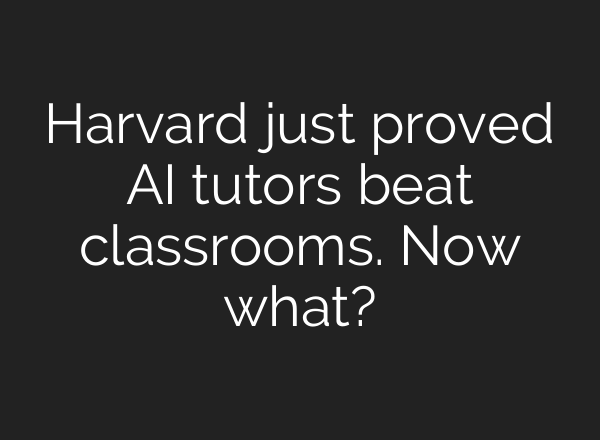 Harvard just proved AI tutors beat classrooms. Now what?